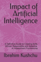 Impact of Artificial Intelligence: A Definitive Guide to Creating Safe, Ethical, Responsible and Adaptive AI Assessment Frameworks B0DTZ4CRT2 Book Cover