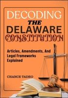 DECODING THE DELAWARE CONSTITUTION: Articles, Amendments, And Legal Frameworks Explained B0FLQMWM7T Book Cover