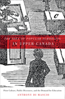 The Idea of Popular Schooling in Upper Canada: Print Culture, Public Discourse, and the Demand for Education 0773540466 Book Cover