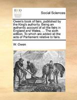 Owen's book of fairs, published by the King's authority. Being an authentic account of all the fairs in England and Wales, ... The sixth edition. To ... all the acts of Parliament relative to fairs. 1170841546 Book Cover