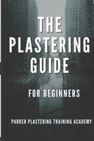 The Plastering Guide For Beginners: Guide include plaster, ceiling textured finishes, and skim coating (full guide). B0FB6ZZ9DT Book Cover