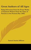 Great Authors of All Ages: Being Selections From the Prose Works of Eminent Writers From the Time of Pericles to the Present Day. With Indexes 0530513714 Book Cover