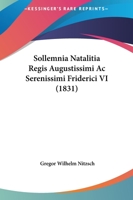 Sollemnia Natalitia Regis Augustissimi Ac Serenissimi Friderici VI (1831) 1165408872 Book Cover