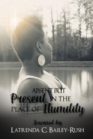 Absent But Present in the Place of Humility 1637900023 Book Cover