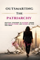 Outsmarting the Patriarchy: Practical Strategies to Outsmart Gender Bias, Reclaim Power, and Succeed on Your Own Terms B0H18531WT Book Cover