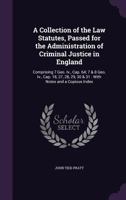 A Collection of the Law Statutes, Passed for the Administration of Criminal Justice in England: Comprising 7 Geo. Iv., Cap. 64; 7 & 8 Geo. Iv., Cap. 18, 27, 28, 29, 30 & 31: With Notes and a Copious I 1357809875 Book Cover