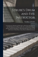 Strube's Drum and Fife Instructor: Containing the Rudimental Principles of Drumbeating, Scale for the Fife, Rudiments of Music and a New and Entirely ... the Full and Correct United States Army... 1014935970 Book Cover
