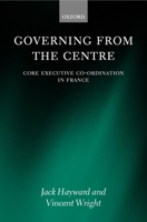 Governing from the Centre: Core Executive Coordiation in France 0199256012 Book Cover