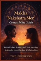 Makha Nakshatra Men Compatibility Guide: Kundali Milan, Synastry, and Vedic Astrology Insights for Love, Marriage & Relationships B0FV4YPV3L Book Cover