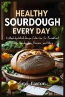Healthy Sourdough Every Day: A Meal-by-Meal Recipe Collection for Breakfast Bowls, Sandwiches, Dinners, and More B0FHFXNK8W Book Cover