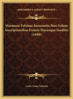 Marmora Felsinae Innumeris Non Solum Inscriptionibus Exteris Hucusque Ineditis (1690) 1166339602 Book Cover