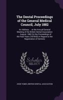 The Dental Proceedings of the General Medical Council, July 1882: An Address ... at the Annual General Meeting of the British Dental Association ... a 1146381158 Book Cover
