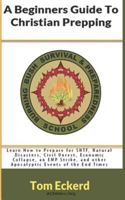 A Beginners Guide To Christian Prepping: Learn How to Prepare for SHTF, Natural Disasters, Civil Unrest, Economic Collapse, an EMP Strike, and other ... 1944321624 Book Cover