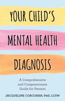 Your Child's Mental Health Diagnosis: A Comprehensive and Compassionate Guide for Parents 1538175037 Book Cover