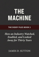 The Machine: How an Industry Watched, Enabled, and Looked Away for Thirty Years (The Diddy Files) B0GSG3T6NC Book Cover