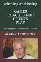 winning and losing GAMES COACHES AND CLIENTS PLAY: THE SYSTEMIC COACHING COLLECTION B089M2GYWW Book Cover