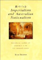 British Imperialism and Australian Nationalism: Manipulation, Conflict and Compromise in the Late Nineteenth Century 0521436044 Book Cover