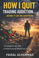 How I Quit Trading Addiction Before It Destroyed My Life: A 14-Day Reset Plan to Recover from Trading Losses and Stop Emotional Trading B0GSJNH11X Book Cover