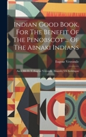 Indian Good Book, For The Benefit Of The Penobscot ... Of The Abnaki Indians: Auch Mit D. T. Eugène Vetromile Alnamby Uli Awikhigan 1020523247 Book Cover