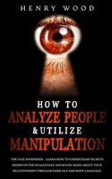 How to Analyze People & Utilize Manipulation: The Face Whisperer - Learn How to Understand Secrets Hidden in the Human Face and Know More about Your Relationships through Dark NLP and Body Language 1801446598 Book Cover