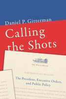 Calling the Shots: The President, Executive Orders, and Public Policy 0815729022 Book Cover