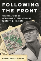 Following the Front: Dispatches of World War II Correspondent Sidney A. Olson 153819208X Book Cover