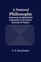 A Natural Philosophy Embracing the Most Recent Discoveries in the Various Branches of Physics 9354505961 Book Cover