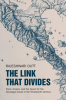 The Link That Divides: Race, Empire, and the Quest for the Nicaragua Canal in the Nineteenth Century 1009553321 Book Cover