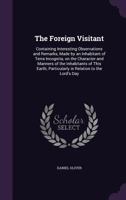 The Foreign Visitant: Containing Interesting Observations and Remarks, Made by an Inhabitant of Terra Incognita, on the Character and Manners of the Inhabitants of This Earth; Particularly in Relation 1356382185 Book Cover