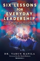 Six Lessons for Everyday Leadership: From the Operating Room Into Everyday Life, What Surgery Taught Me About Leadership That Can Be Applied by Everyone 183438124X Book Cover