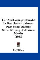 Der Anschauungsunterricht in Den Elementarklassen Nach Seiner Aufgabe, Seiner Stellung Und Seinen Mitteln Dargestellt 1145126820 Book Cover