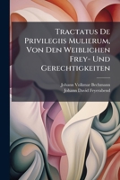 Tractatus De Privilegiis Mulierum, Von Den Weiblichen Frey- Und Gerechtigkeiten... 1279765615 Book Cover