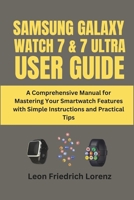 SAMSUNG GALAXY WATCH 7 & 7 ULTRA USER GUIDE: A Comprehensive Manual for Mastering Your Smartwatch Features with Simple Instructions and Practical Tips B0DXT32BXF Book Cover