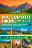 Matsumoto Hiking Guide 2025: Trail Adventures and Alpine Beauty in Japan’s Nagano Highlands and the Japanese Alps B0FF5B8SSK Book Cover
