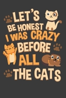 Let's Be Honest I Was Crazy Before All The Cats: A Cute Cat Lover Notebook 1070415510 Book Cover