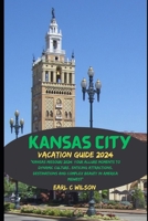 Kansas City Vacation Guide 2024: “Kansas Missouri 2024: Your Allure Moments To Dynamic Culture, Enticing Attractions, Destinations and Complex Beauty in America Midwest” B0CTFD71Z9 Book Cover