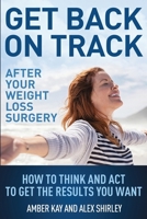 Get Back on Track After Your Weight Loss Surgery: How to Think and ACT to Get the Results You Want 1537444476 Book Cover