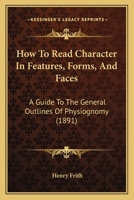 How To Read Character In Features, Forms, And Faces: A Guide To The General Outlines Of Physiognomy 1164846124 Book Cover