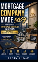 NV Mortgage Company Made Easy: How to Start a Mortgage Company in Nevada: The Complete Beginner-to-Owner Guide From Zero Knowledge to MLO, QE, and Mortgage Company Owner B0H2LL3CTK Book Cover