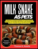 MILK SNAKE AS PETS: A Beginner’s Friendly Handbook on Caring, Feeding, Breeding, and Handling Milk Snakes with Confidence to Ensure a Healthy, Happy, and Thriving Pet B0FT31VBMD Book Cover