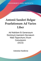 Antonii Sanderi Belgae Praefationum Ad Varios Liber: Ad Nobilem Et Generosum Dominum Joannem Havraeum Walli Toparchum, Virum Consularem (1622) 1120680530 Book Cover