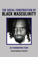 The Social Construction of Black Masculinity: An Ethnographic Study 1433154870 Book Cover