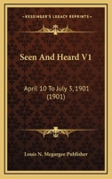 Seen And Heard V1: April 10 To July 3, 1901 1167015932 Book Cover