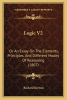Logic V2: Or An Essay On The Elements, Principles, And Different Modes Of Reasoning 1164917528 Book Cover