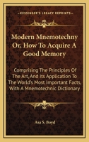 Modern Mnemotechny, Or, How to Acquire a Good Memory: Comprising the Principles of the Art, and Its Application to the World's Important Facts; With a Mnemotechnic Dictionary 1162957778 Book Cover