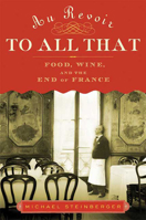 Au Revoir to All That: Food, Wine, and the End of France 1596913533 Book Cover