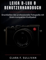 Leica D-Lux 8 Benutzerhandbuch: Erschließen Sie professionelle Fotografie mit Ihrem kompakten Kraftpaket (German Edition) B0FXTFCV9H Book Cover