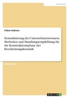 Zentralisierung des Unternehmenswissens. Methoden und Handlungsempfehlung f�r die Konstruktionsphase der Hochleistungskeramik 3346682072 Book Cover