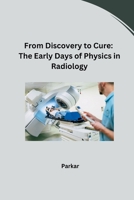 From Discovery to Cure: The Early Days of Physics in Radiology 3384243072 Book Cover