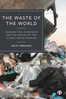 The Waste of the World: Consumption, Economies and the Making of the Global Waste Problem 1529232449 Book Cover